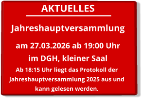 AKTUELLES Jahreshauptversammlung  am 27.03.2026 ab 19:00 Uhrim DGH, kleiner Saal    Ab 18:15 Uhr liegt das Protokoll der Jahreshauptversammlung 2025 aus und kann gelesen werden.